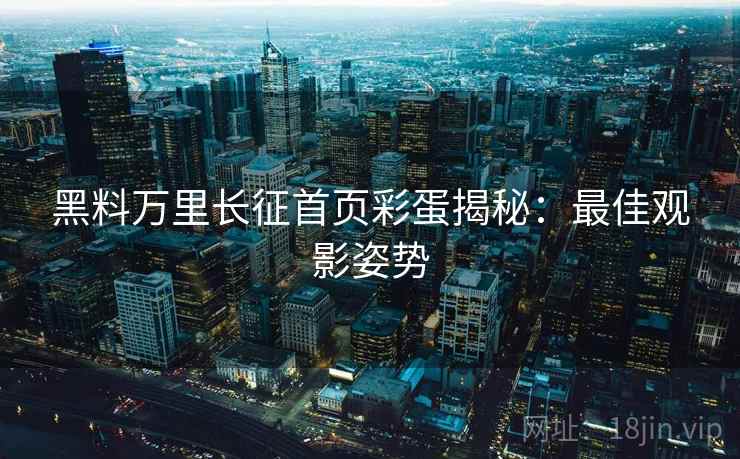 黑料万里长征首页彩蛋揭秘：最佳观影姿势
