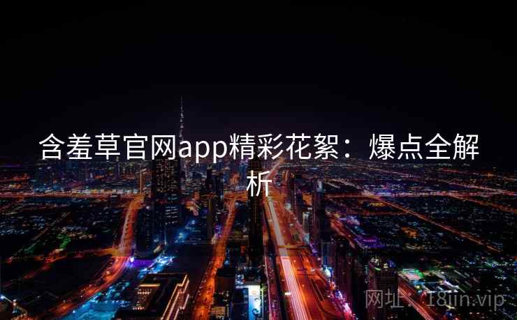 含羞草官网app精彩花絮：爆点全解析