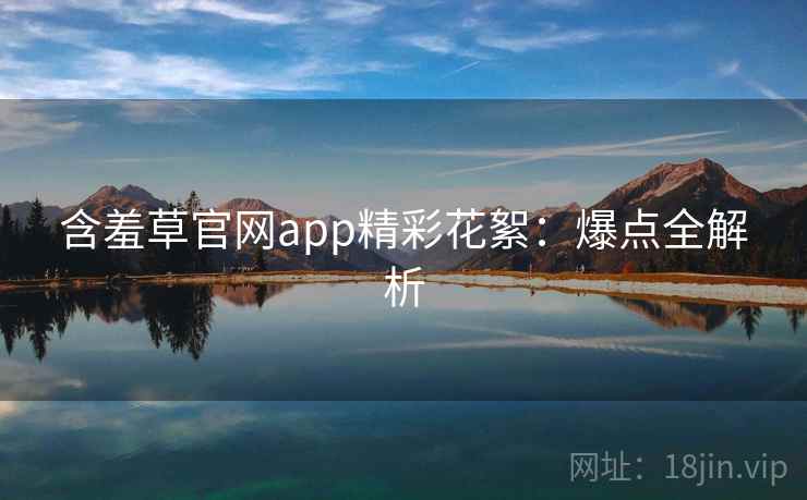 含羞草官网app精彩花絮：爆点全解析