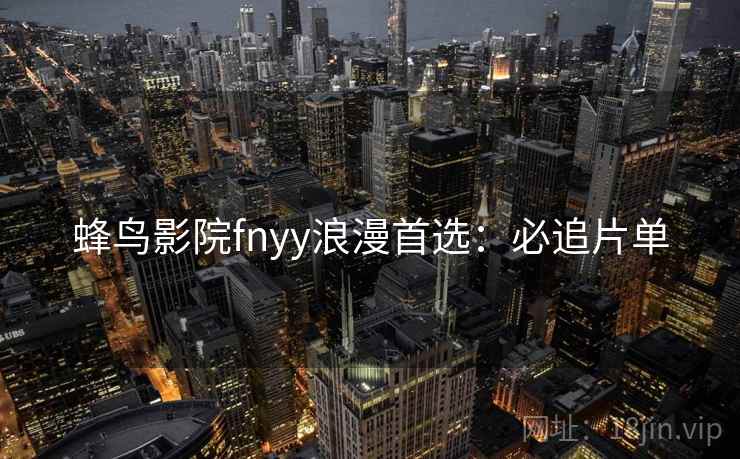 蜂鸟影院fnyy浪漫首选：必追片单