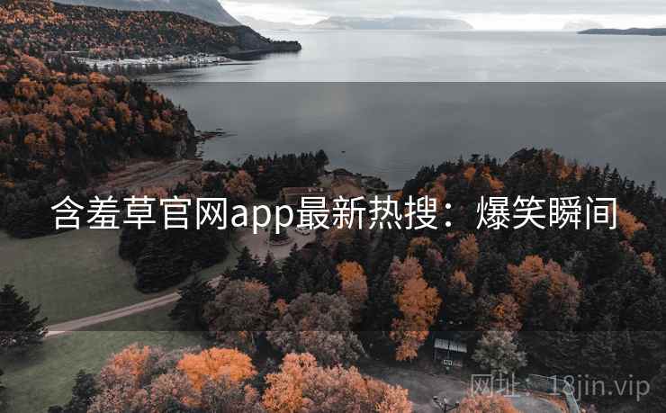 含羞草官网app最新热搜：爆笑瞬间