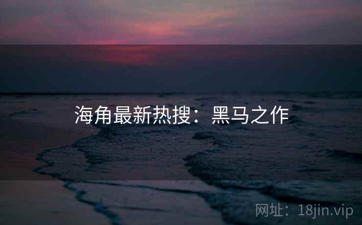 海角最新热搜：黑马之作