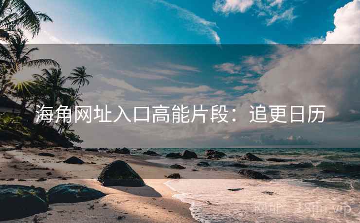 海角网址入口高能片段：追更日历