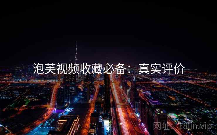 泡芙视频收藏必备:真实评价 泡芙视频收藏必备:真实评价
