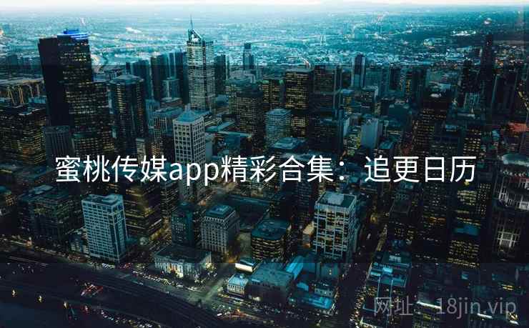 蜜桃传媒app精彩合集：追更日历