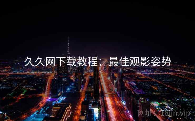 久久网下载教程：最佳观影姿势